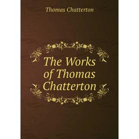 

Книга The Works of Thomas Chatterton. Thomas Chatterton