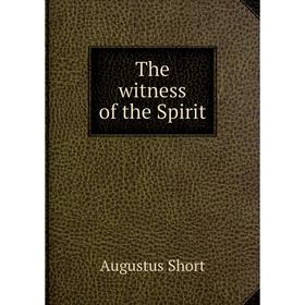 

Книга The witness of the Spirit. Augustus Short