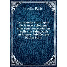 

Книга Les grandes chroniques de France, selon que elles sont conservées en l'église de Saint Denis en France Publiées par Paulin Paris