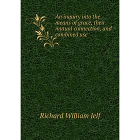 

Книга An inquiry into the means of grace, their mutual connection, and combined use. Richard William Jelf