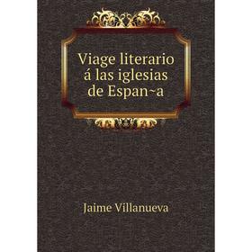 

Книга Viage literario á las iglesias de España. Jaime Villanueva
