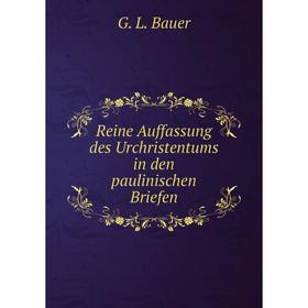 

Книга Reine Auffassung des Urchristentums in den paulinischen Briefen. G. L. Bauer