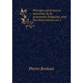 

Книга Principes généraux et raisonnés de la grammaire françoise, avec des observations sur l. Pierre Restaut