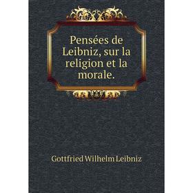 

Книга Pensées de Leibniz, sur la religion et la morale. Готфрид Вильгельм Лейбниц