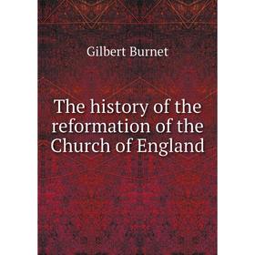 

Книга The history of the reformation of the Church of England. Burnet Gilbert