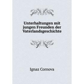 

Книга Unterhaltungen mit jungen Freunden der Vaterlandsgeschichte. Ignaz Cornova