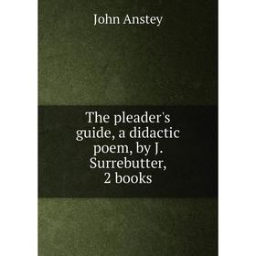 

Книга The pleader's guide, a didactic poem, by J. Surrebutter, 2 books. John Anstey