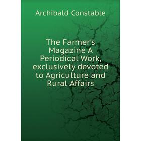 

Книга The Farmer's Magazine A Periodical Work, exclusively devoted to Agriculture and Rural Affairs. Archibald Constable