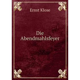 

Книга Die Abendmahlsfeyer. Ernst Klose
