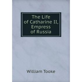 

Книга The Life of Catharine II, Empress of Russia. William Tooke