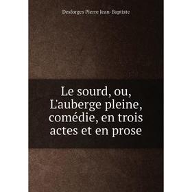 

Книга Le sourd, ou, L'auberge pleine, comédie, en trois actes et en prose