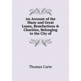 

Книга An Account of the Many and Great Loans, Benefactions & Charities, Belonging to the City of. Thomas Carte