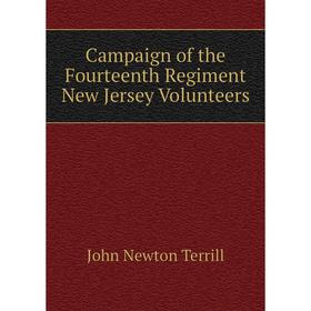

Книга Campaign of the Fourteenth Regiment New Jersey Volunteers. John Newton Terrill