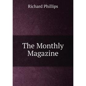 

Книга The Monthly Magazine. Richard Phillips