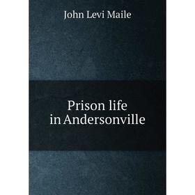 

Книга Prison life in Andersonville. John Levi Maile