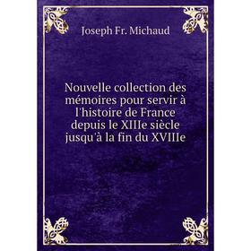 

Книга Nouvelle collection des mémoires pour servir à l'histoire de France depuis le XIIIe siècle jusqu'à la fin du XVIIIe