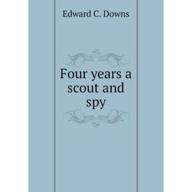 

Книга Four years a scout and spy. Edward C. Downs