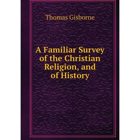 

Книга A Familiar Survey of the Christian Religion, and of History. Gisborne Thomas