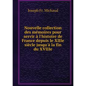 

Книга Nouvelle collection des mémoires pour servir à l'histoire de France depuis le XIIIe siècle jusqu'à la fin du XVIIIe