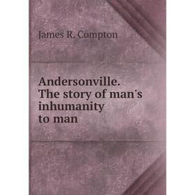 

Книга Andersonville. The story of man's inhumanity to man. James R. Compton