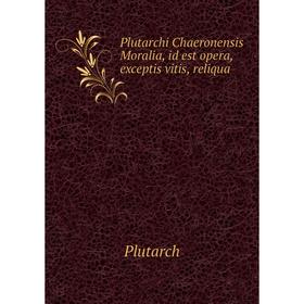 

Книга Plutarchi Chaeronensis Moralia, id est opera, exceptis vitis, reliqua. Plutarch