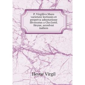 

Книга P Virgilivs Maro varietate lectionis et perpetva adnotatione illvstratus a ChrGottl Heyne, accedvnt indices