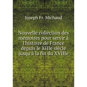 

Книга Nouvelle collection des mémoires pour servir à l'histoire de France depuis le XIIIe siècle jusqu'à la fin du XVIIIe