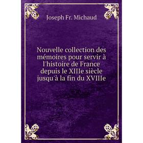 

Книга Nouvelle collection des mémoires pour servir à l'histoire de France depuis le XIIIe siècle jusqu'à la fin du XVIIIe