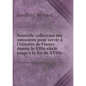 

Книга Nouvelle collection des mémoires pour servir à l'histoire de France depuis le XIIIe siècle jusqu'à la fin du XVIIIe