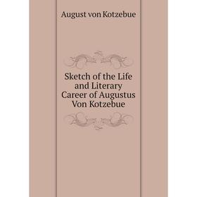 

Книга Sketch of the Life and Literary Career of Augustus Von Kotzebue. August von Kotzebue