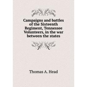 

Книга Campaigns and battles of the Sixteenth Regiment, Tennessee Volunteers, in the war between the states. Thomas A. Head