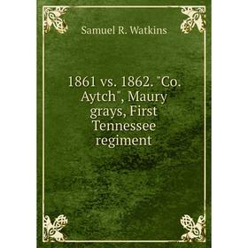 

Книга 1861 vs. 1862. Co. Aytch, Maury grays, First Tennessee regiment. Samuel R. Watkins