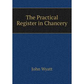 

Книга The Practical Register in Chancery. John Wyatt