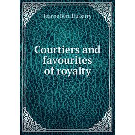 

Книга Courtiers and favourites of royalty. Jeanne Bécu Du Barry