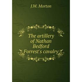 

Книга The artillery of Nathan Bedford Forrest's cavalry. J. W. Morton