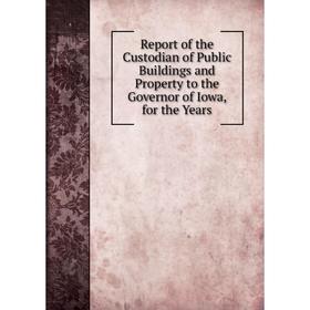 

Книга Report of the Custodian of Public Buildings and Property to the Governor of Iowa, for the Years