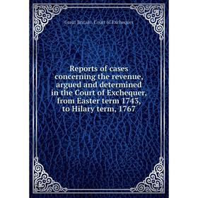 

Книга Reports of cases concerning the revenue, argued and determined in the Court of Exchequer, from Easter term 1743, to Hilary term, 1767