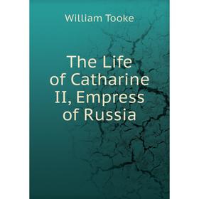 

Книга The Life of Catharine II, Empress of Russia. William Tooke
