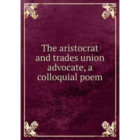 

Книга The aristocrat and trades union advocate, a colloquial poem