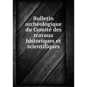 

Книга Bulletin archéologique du Comité des travaux historiques et scientifiques