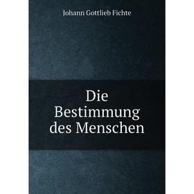 

Книга Die Bestimmung des Menschen. Johann Gottlieb Fichte