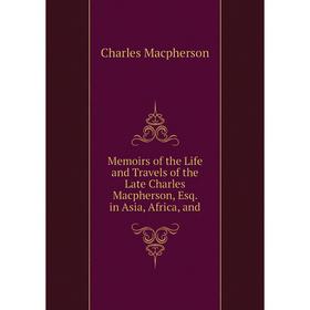 

Книга Memoirs of the Life and Travels of the Late Charles Macpherson, Esq in Asia, Africa