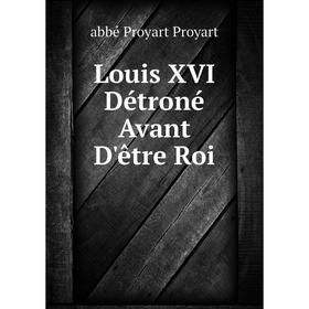 

Книга Louis XVI Détroné Avant D'être Roi