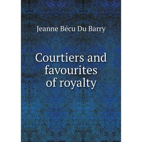 

Книга Courtiers and favourites of royalty. Jeanne Bécu Du Barry