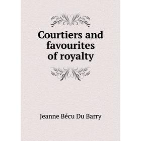 

Книга Courtiers and favourites of royalty. Jeanne Bécu Du Barry