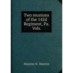 

Книга Two reunions of the 142d Regiment, Pa. Vols. Horatio N. Warren