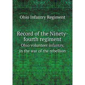 

Книга Record of the Ninety-fourth regimentOhio volunteer infantry, in the war of the rebellion. Ohio Infantry Regiment