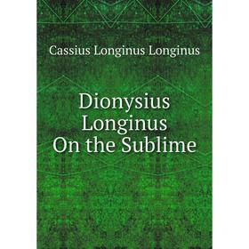 

Книга Dionysius Longinus On the Sublime. Cassius Longinus Longinus