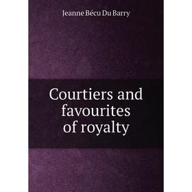 

Книга Courtiers and favourites of royalty. Jeanne Bécu Du Barry