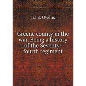 

Книга Greene county in the war. Being a history of the Seventy-fourth regiment. Ira S. Owens
